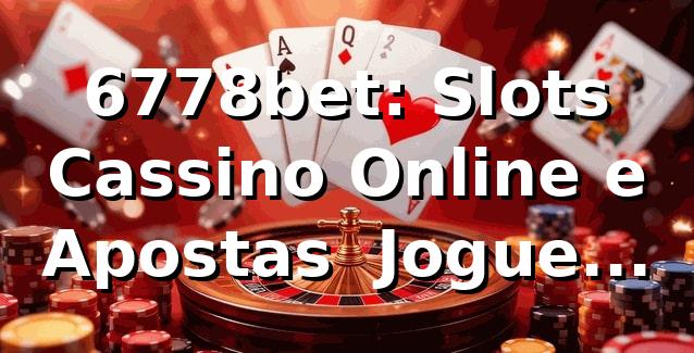 6778bet: Slots, Cassino Online e Apostas | Jogue Agora!