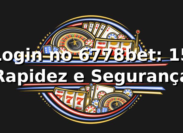 Login no 6778bet: +15% Rapidez e Segurança 📊